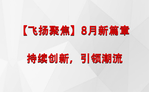 同仁【飞扬聚焦】8月新篇章 —— 持续创新，引领潮流