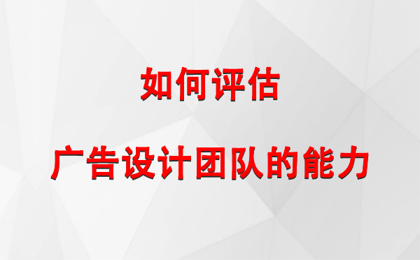 如何评估同仁广告设计团队的能力